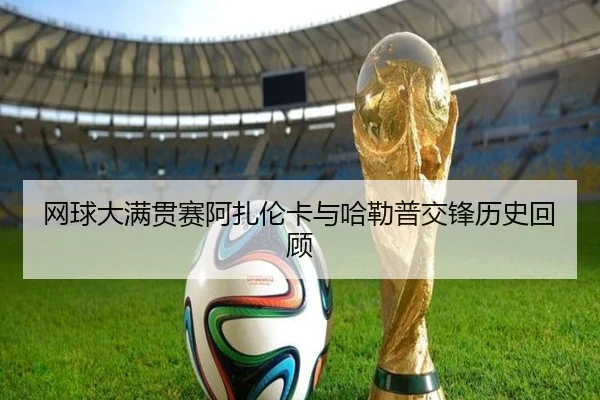 网球大满贯赛阿扎伦卡与哈勒普交锋历史回顾